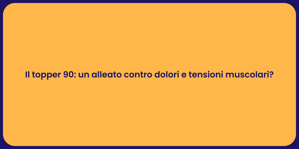 Il topper 90: un alleato contro dolori e tensioni muscolari?