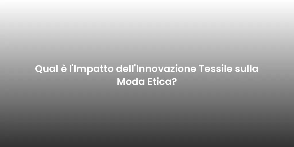 Qual è l'Impatto dell'Innovazione Tessile sulla Moda Etica?