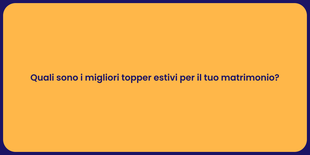 Quali sono i migliori topper estivi per il tuo matrimonio?