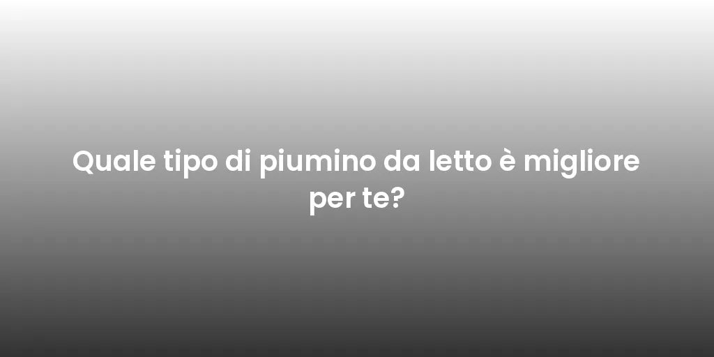 Quale tipo di piumino da letto è migliore per te?
