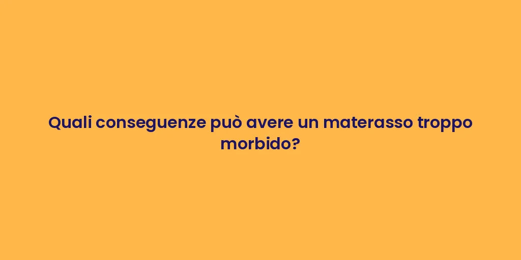 Quali conseguenze può avere un materasso troppo morbido?