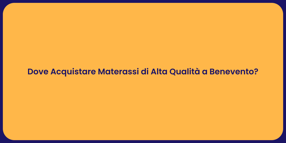 Dove Acquistare Materassi di Alta Qualità a Benevento?