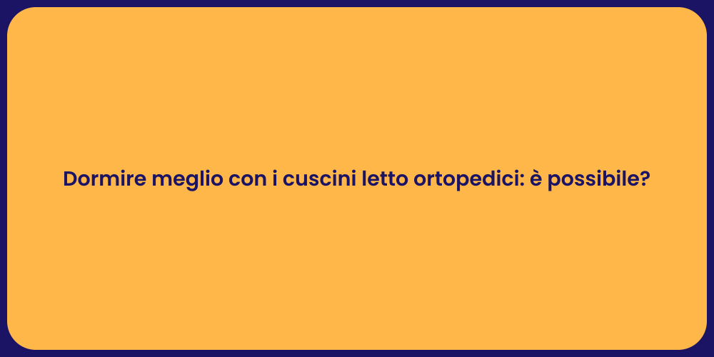 Dormire meglio con i cuscini letto ortopedici: è possibile?