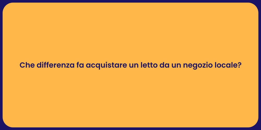 Che differenza fa acquistare un letto da un negozio locale?