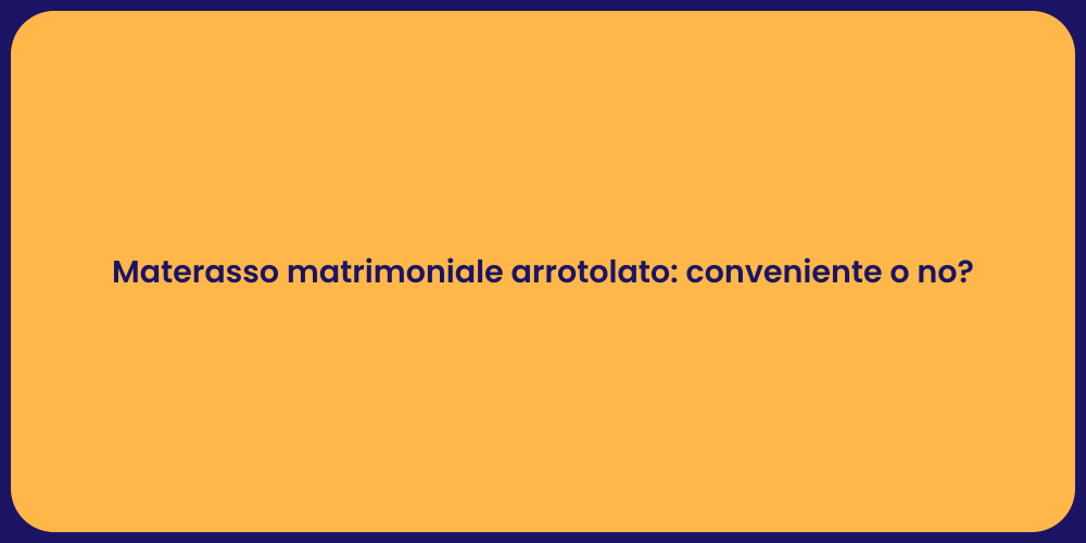 Materasso matrimoniale arrotolato: conveniente o no?
