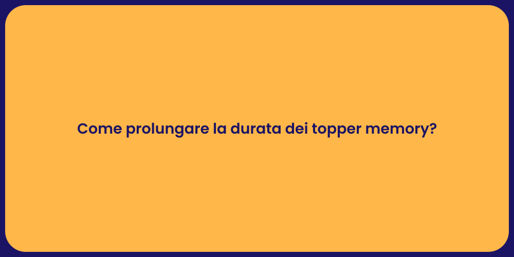 Come prolungare la durata dei topper memory?