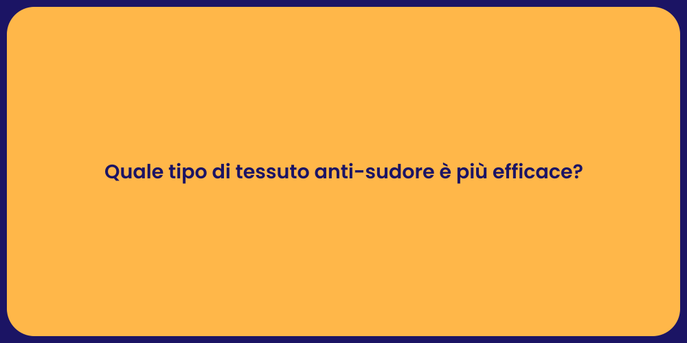 Quale tipo di tessuto anti-sudore è più efficace?