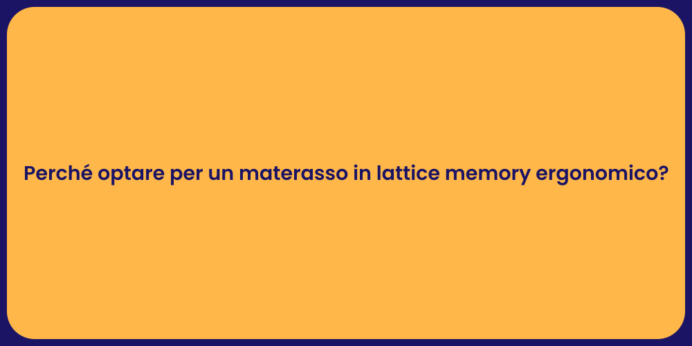 Perché optare per un materasso in lattice memory ergonomico?
