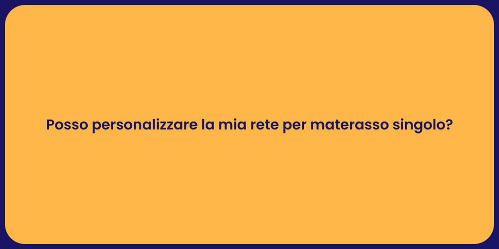 Posso personalizzare la mia rete per materasso singolo?