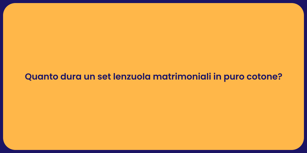 Quanto dura un set lenzuola matrimoniali in puro cotone?