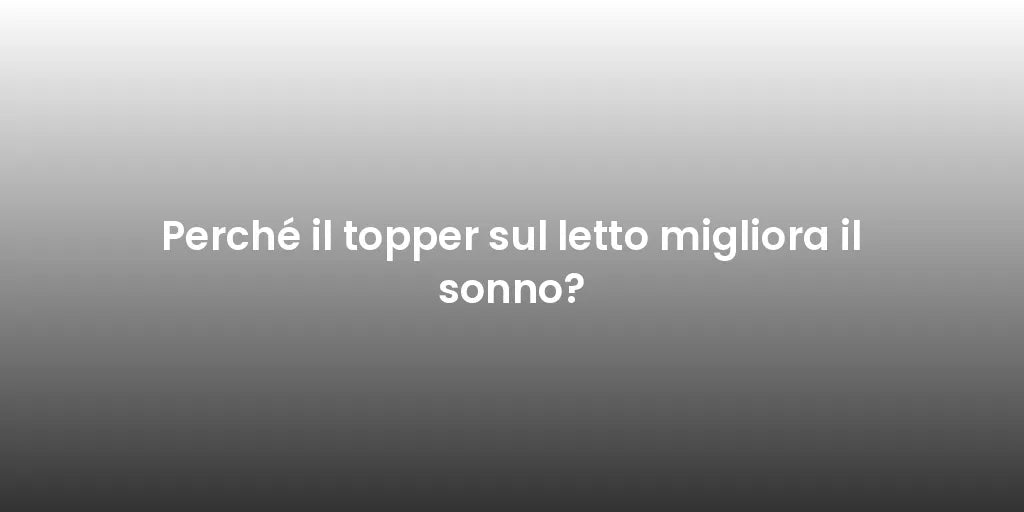 Perché il topper sul letto migliora il sonno?