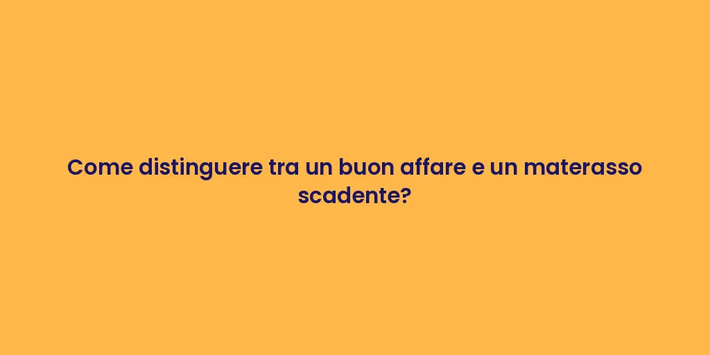 Come distinguere tra un buon affare e un materasso scadente?