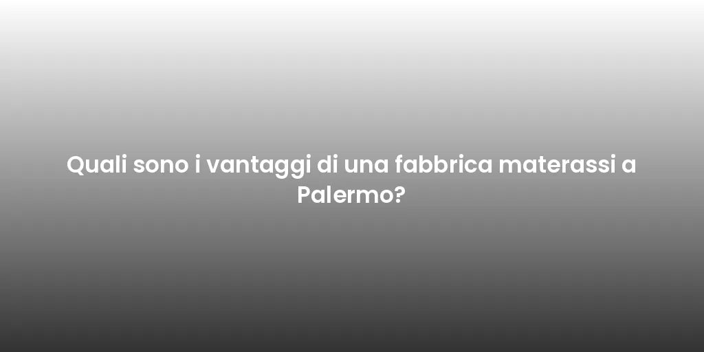 Quali sono i vantaggi di una fabbrica materassi a Palermo?