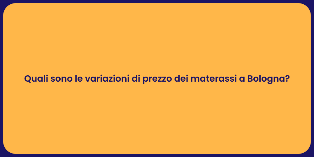 Quali sono le variazioni di prezzo dei materassi a Bologna?