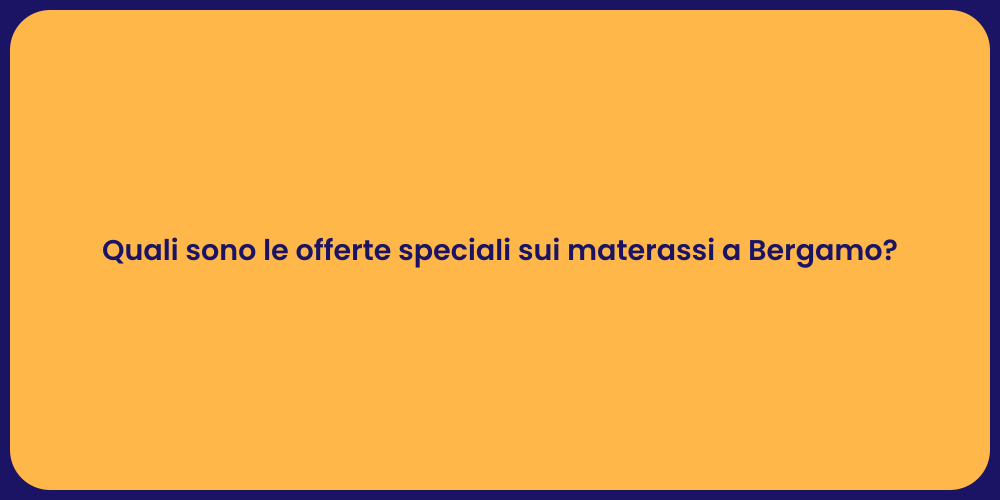 Quali sono le offerte speciali sui materassi a Bergamo?