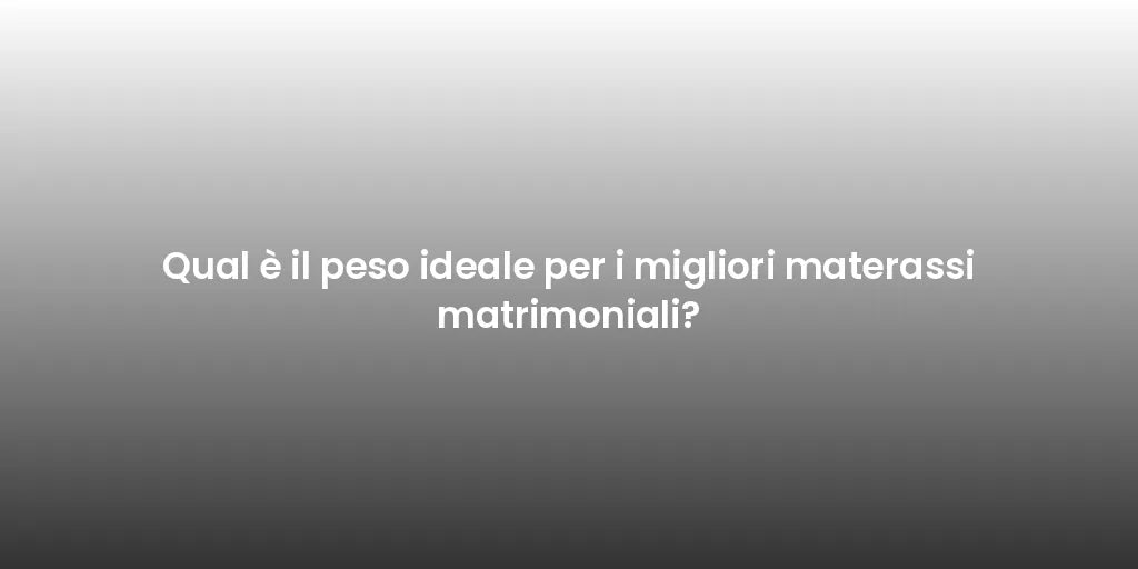 Qual è il peso ideale per i migliori materassi matrimoniali?