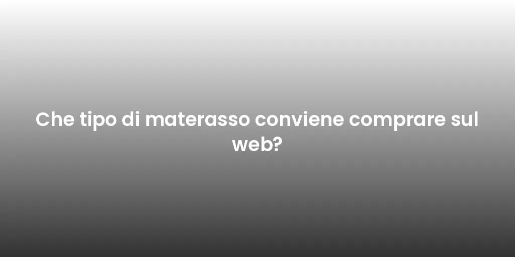 Che tipo di materasso conviene comprare sul web?