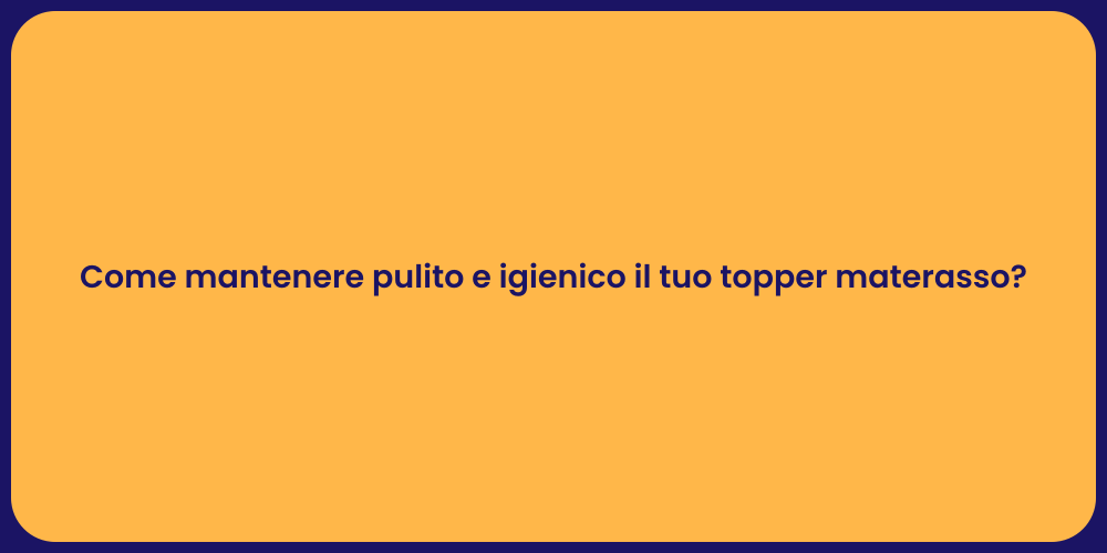 Come mantenere pulito e igienico il tuo topper materasso?