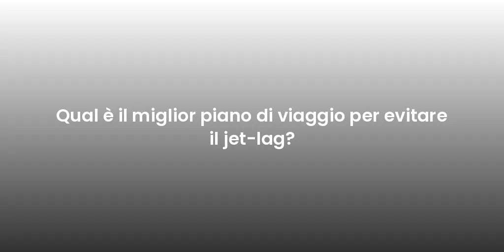 Qual è il miglior piano di viaggio per evitare il jet-lag?
