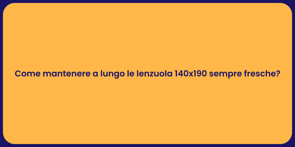 Come mantenere a lungo le lenzuola 140x190 sempre fresche?