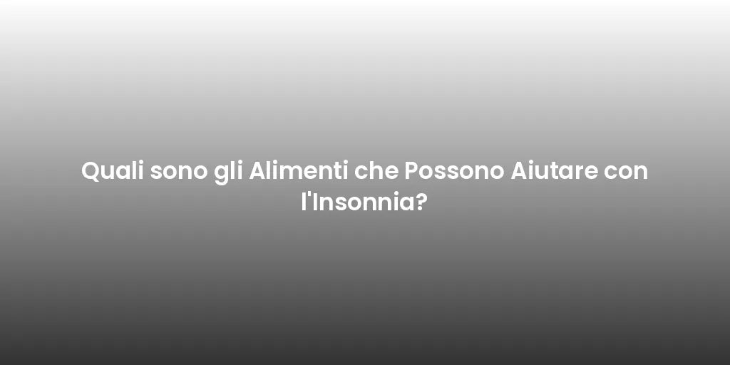 Quali sono gli Alimenti che Possono Aiutare con l'Insonnia?