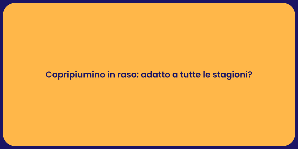 Copripiumino in raso: adatto a tutte le stagioni?