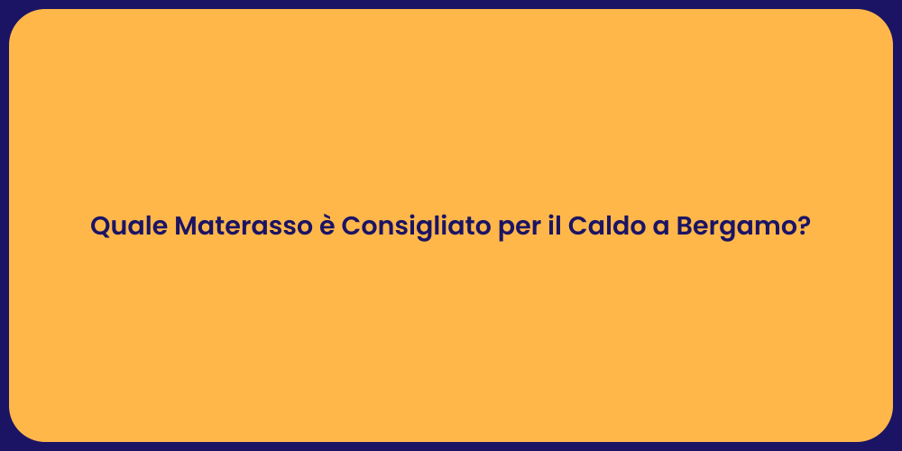Quale Materasso è Consigliato per il Caldo a Bergamo?