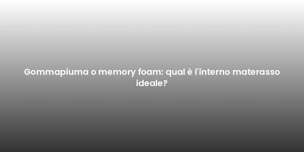 Gommapiuma o memory foam: qual è l'interno materasso ideale?