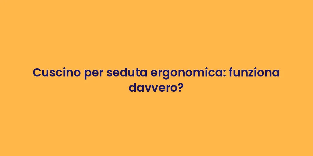 Cuscino per seduta ergonomica: funziona davvero?