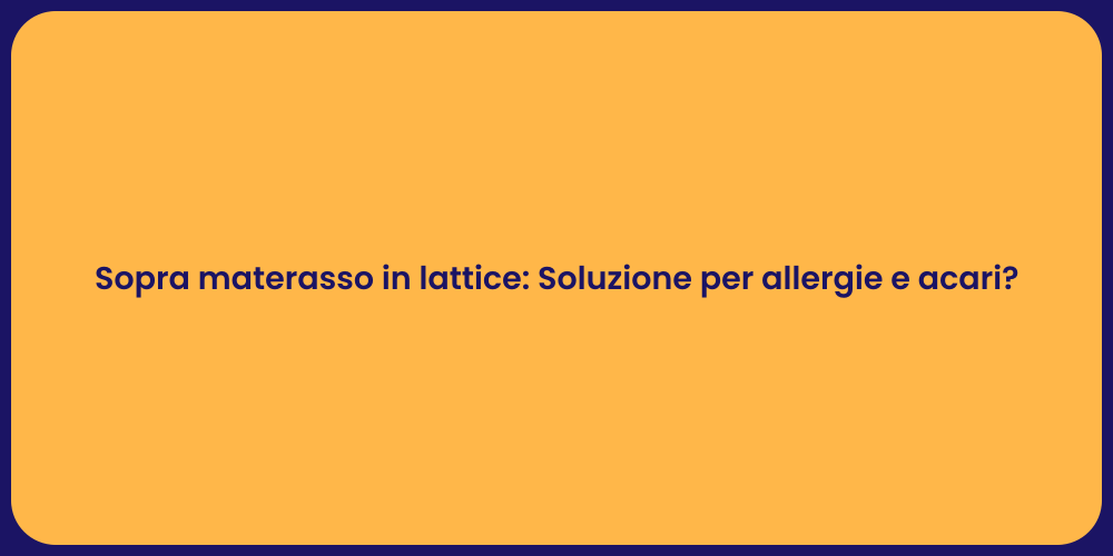 Sopra materasso in lattice: Soluzione per allergie e acari?