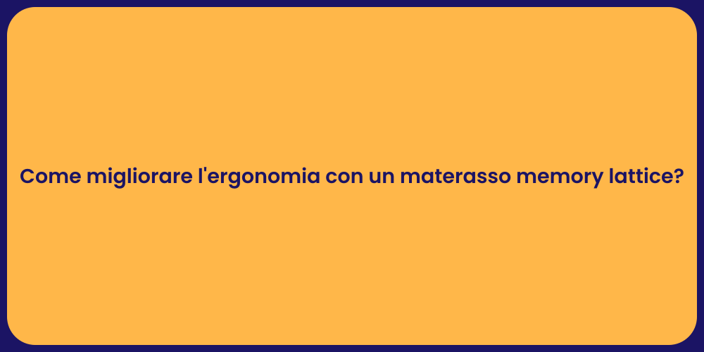 Come migliorare l'ergonomia con un materasso memory lattice?