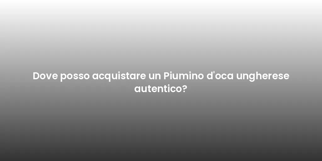 Dove posso acquistare un Piumino d'oca ungherese autentico?