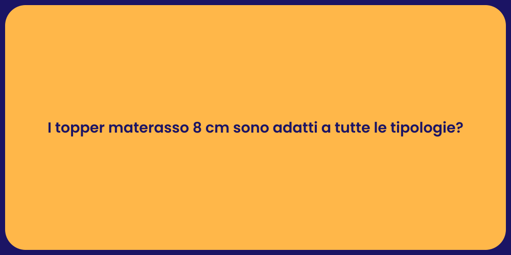 I topper materasso 8 cm sono adatti a tutte le tipologie?