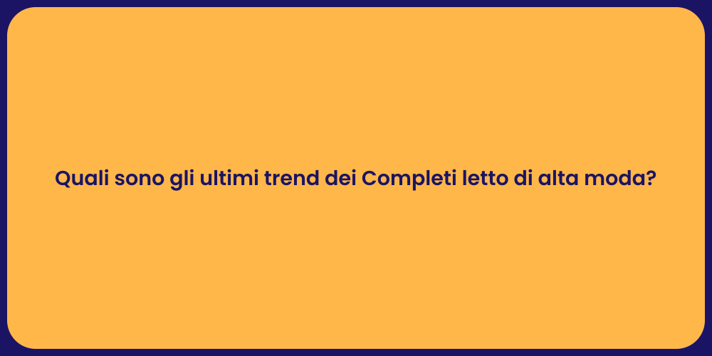Quali sono gli ultimi trend dei Completi letto di alta moda?