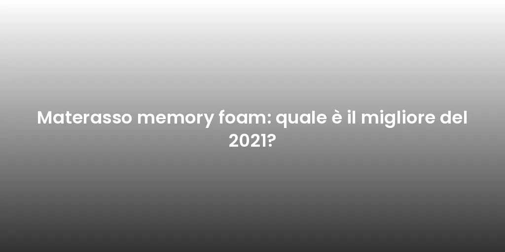 Materasso memory foam: quale è il migliore del 2021?