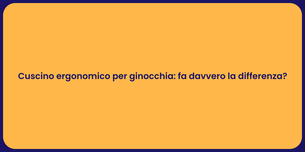 Cuscino ergonomico per ginocchia: fa davvero la differenza?