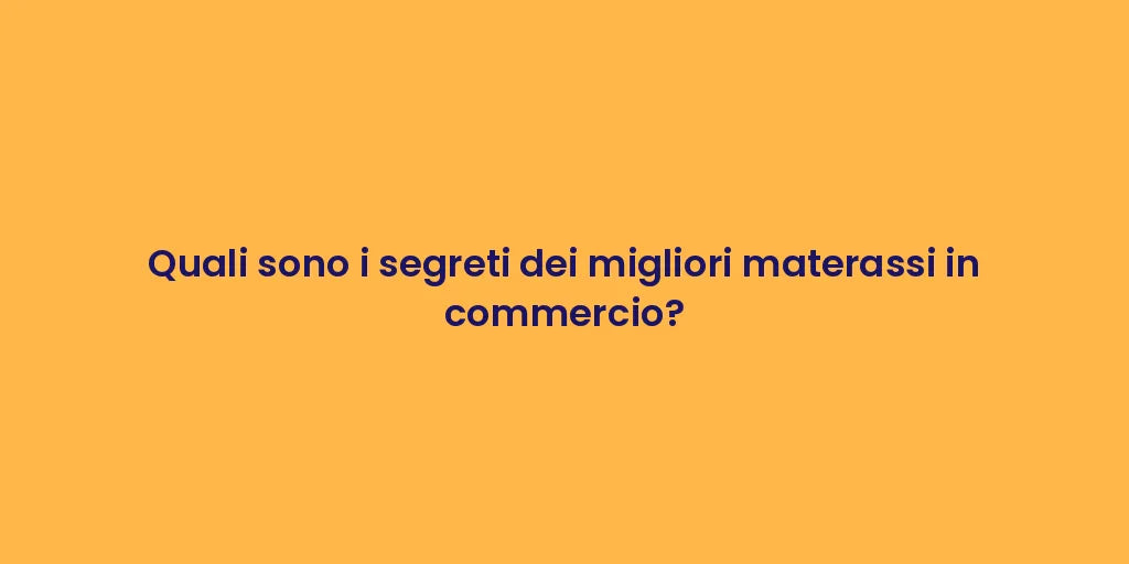 Quali sono i segreti dei migliori materassi in commercio?