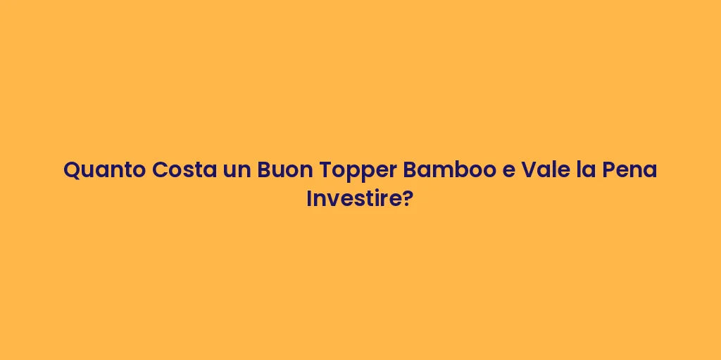 Quanto Costa un Buon Topper Bamboo e Vale la Pena Investire?