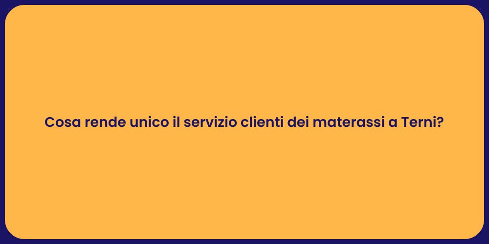 Cosa rende unico il servizio clienti dei materassi a Terni?