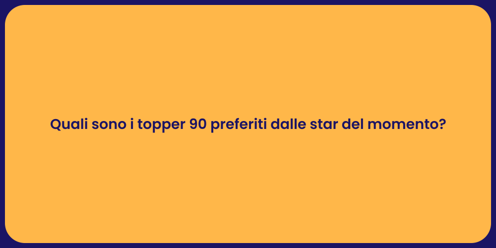 Quali sono i topper 90 preferiti dalle star del momento?