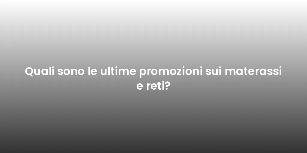 Quali sono le ultime promozioni sui materassi e reti?