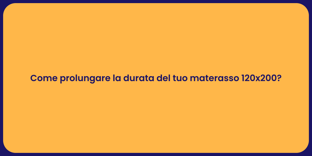 Come prolungare la durata del tuo materasso 120x200?