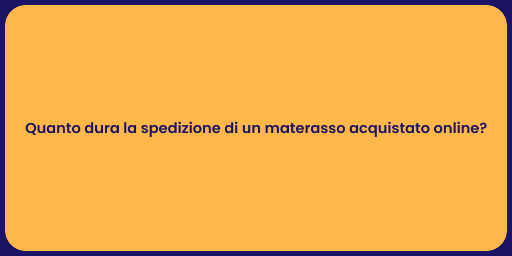 Quanto dura la spedizione di un materasso acquistato online?