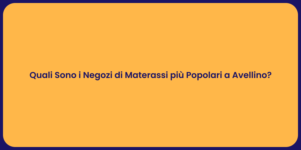 Quali Sono i Negozi di Materassi più Popolari a Avellino?