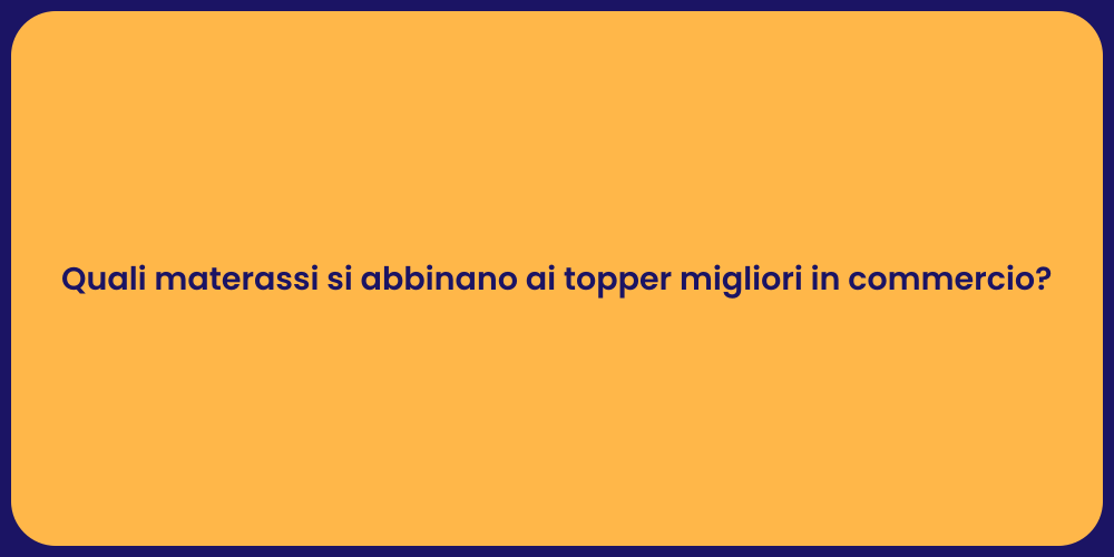 Quali materassi si abbinano ai topper migliori in commercio?