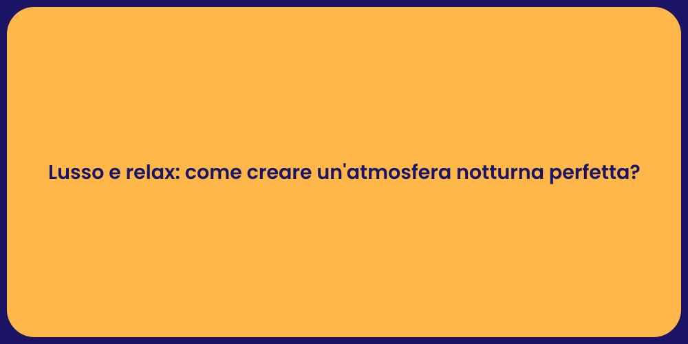 Lusso e relax: come creare un'atmosfera notturna perfetta?