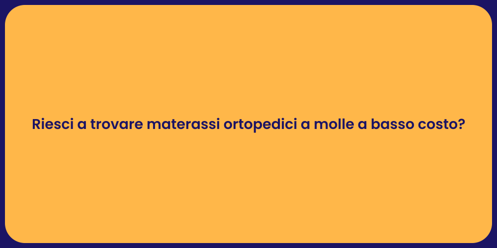Riesci a trovare materassi ortopedici a molle a basso costo?