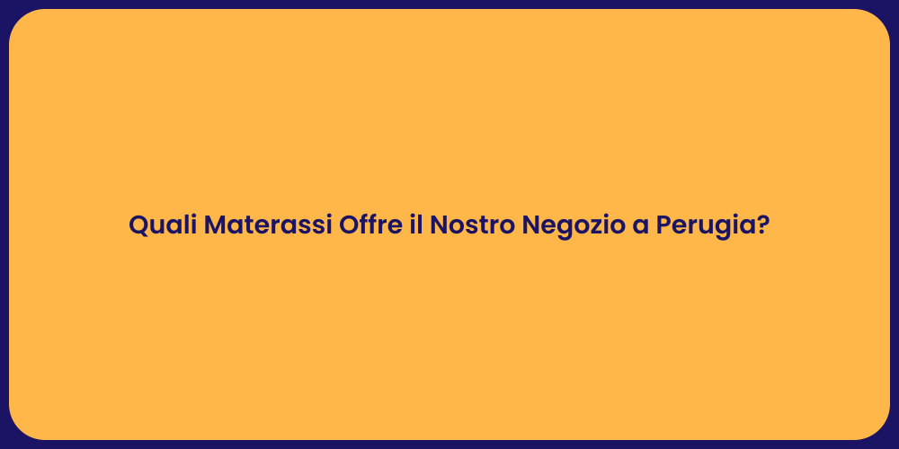 Quali Materassi Offre il Nostro Negozio a Perugia?