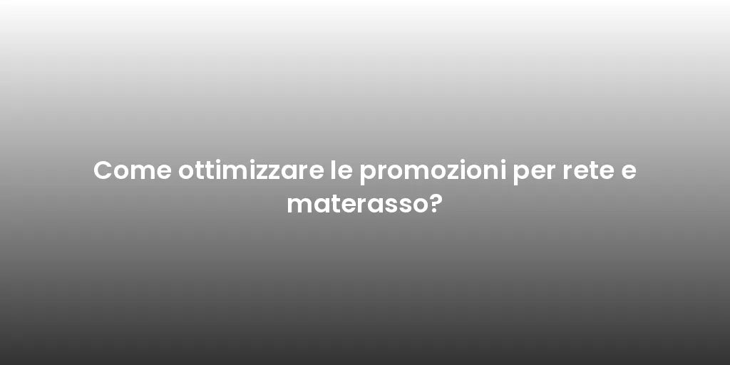 Come ottimizzare le promozioni per rete e materasso?