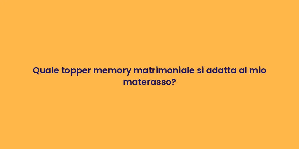 Quale topper memory matrimoniale si adatta al mio materasso?